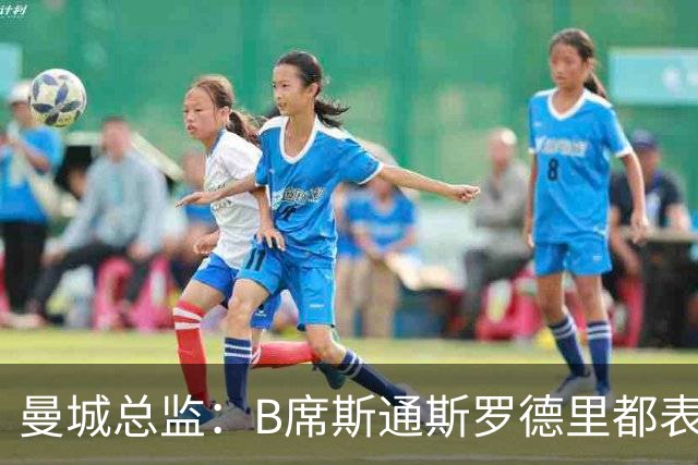 曼城总监：B席斯通斯罗德里都表示离开英超，降低对阵老东家可能
